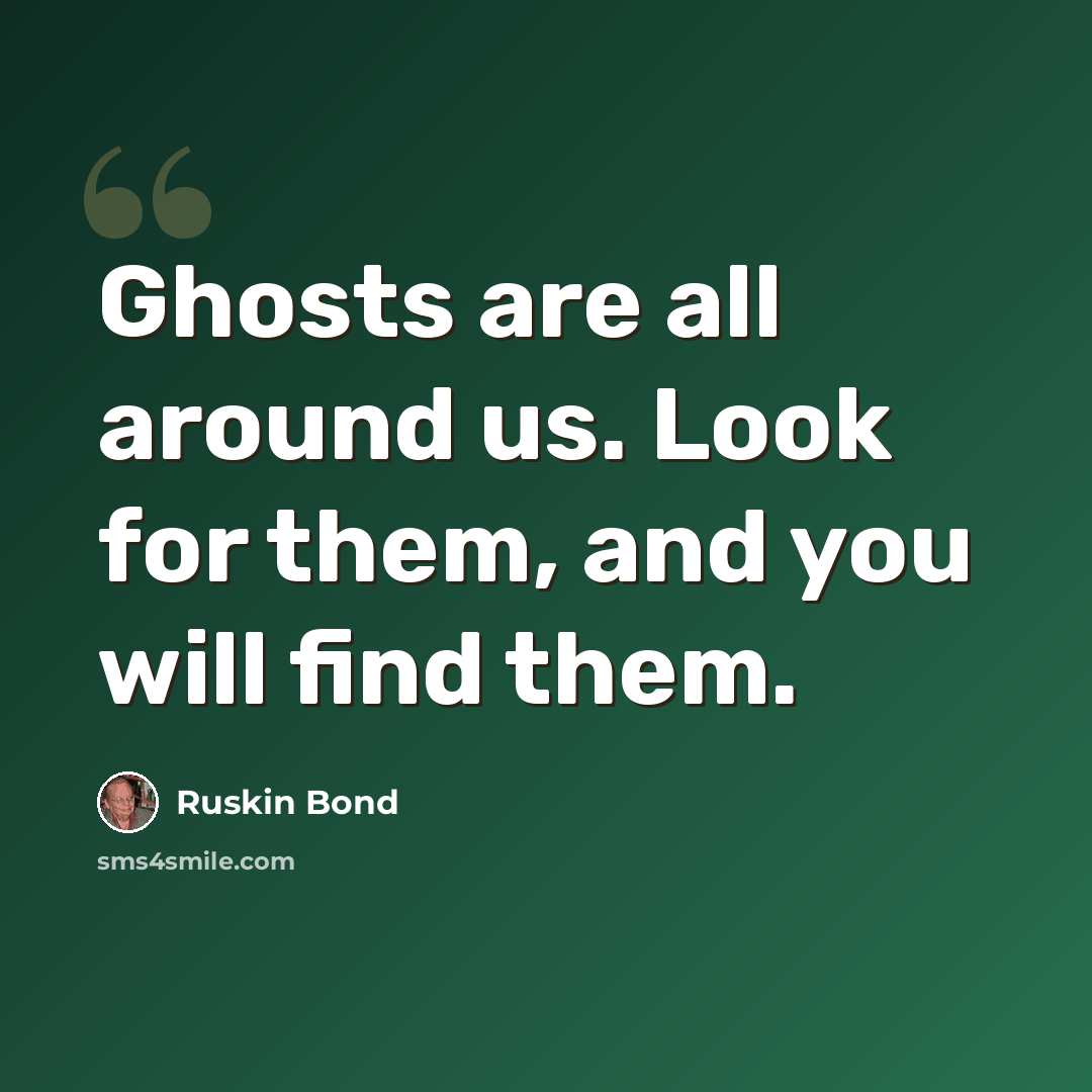 “Ghosts are all around us. Look for them, and you will find them.” quote by Ruskin Bond