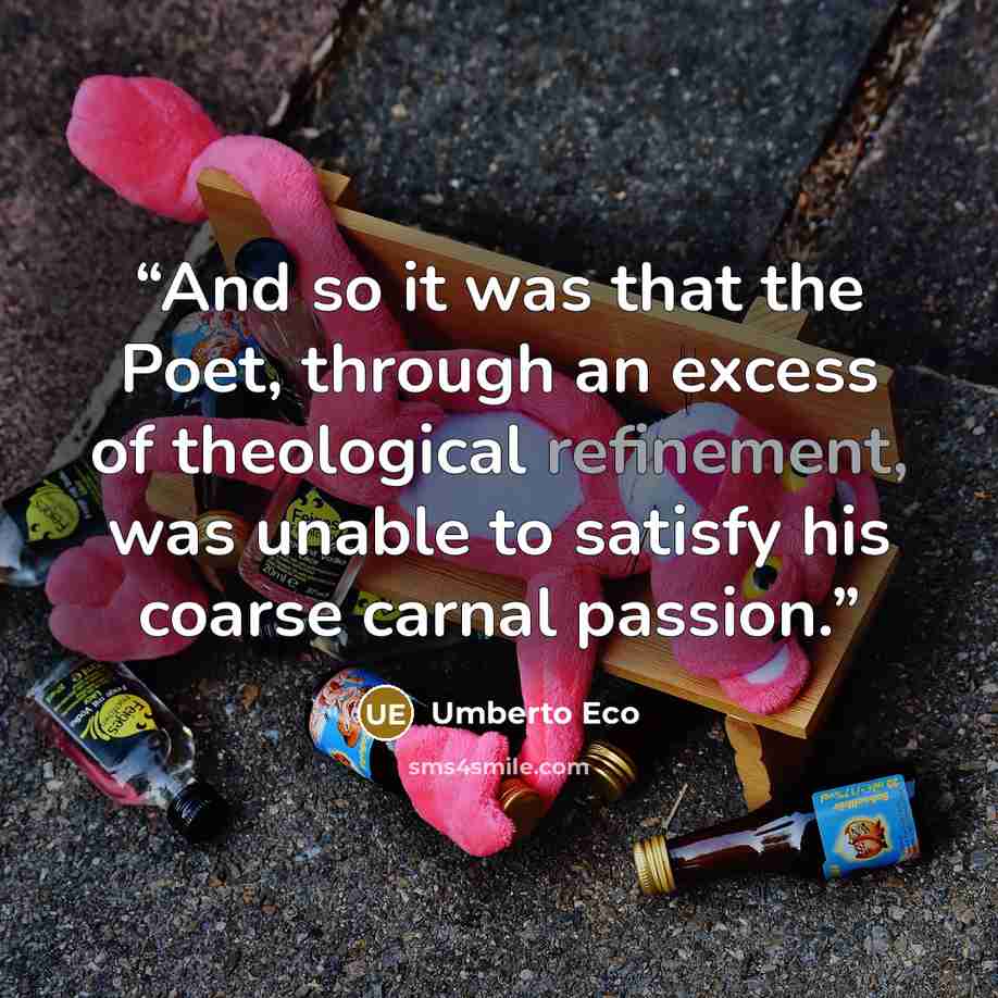 “And so it was that the Poet, through an excess of theological refinement, was unable to satisfy his coarse carnal passion.” quote by Umberto Eco