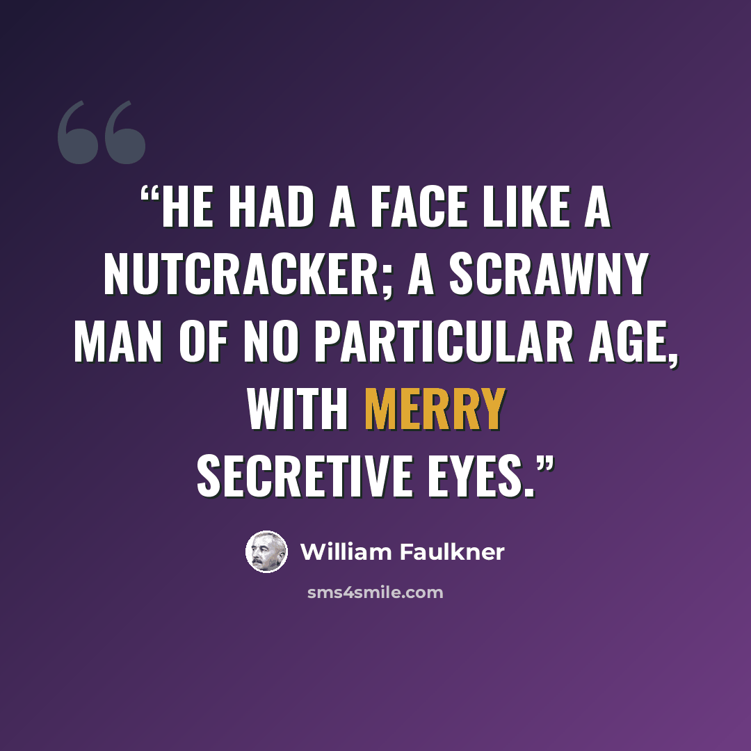 “He had a face like a nutcracker; a scrawny man of no particular age, with merry secretive eyes.” quote by William Faulkner