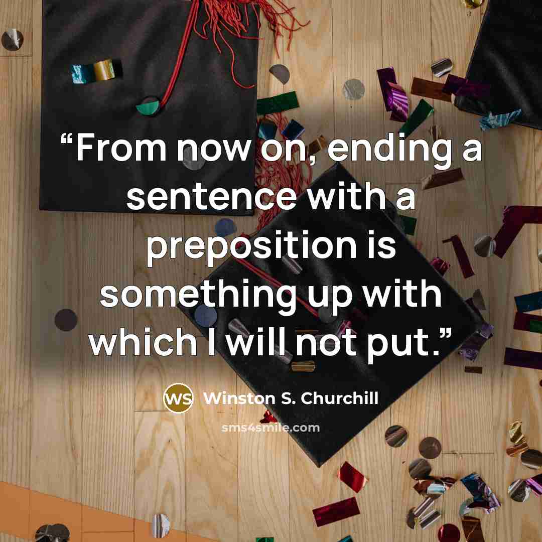 “From now on, ending a sentence with a preposition is something up with which I will not put.” quote by Winston S. Churchill