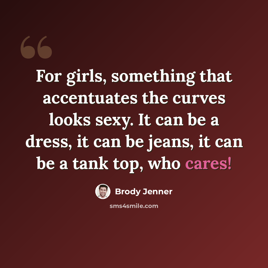 “For girls, something that accentuates the curves looks sexy. It can be a dress, it can be jeans, it can be a tank top, who cares!” quote by Brody Jenner