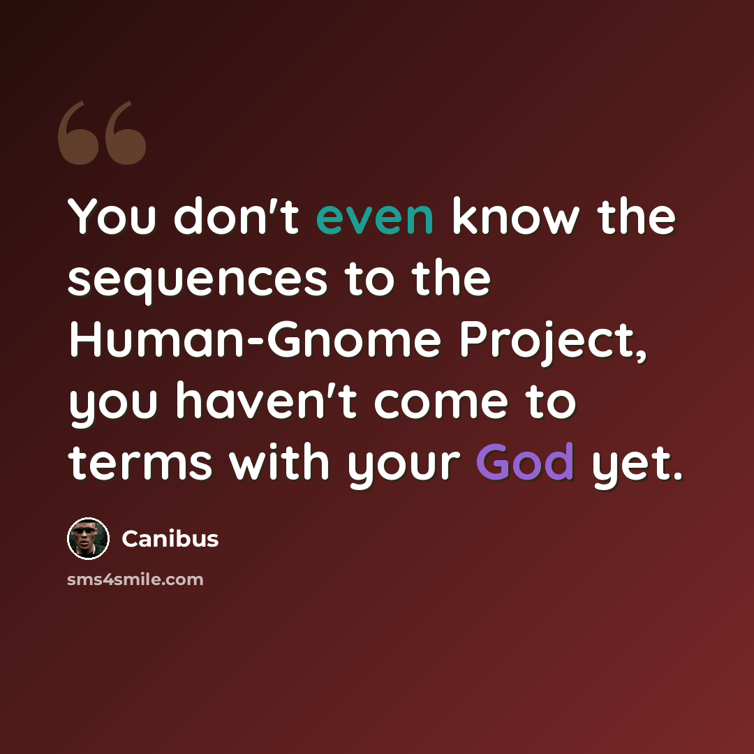 “You don't even know the sequences to the Human-Gnome Project, you haven't come to terms with your God yet.” quote by Canibus