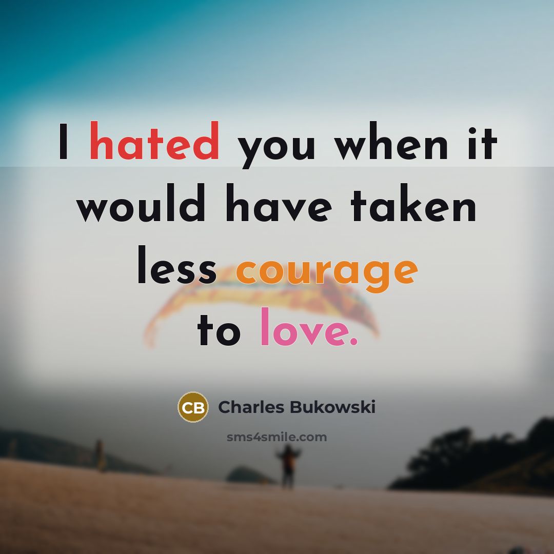 “I hated you when it would have taken less courage to love.” quote by Charles Bukowski