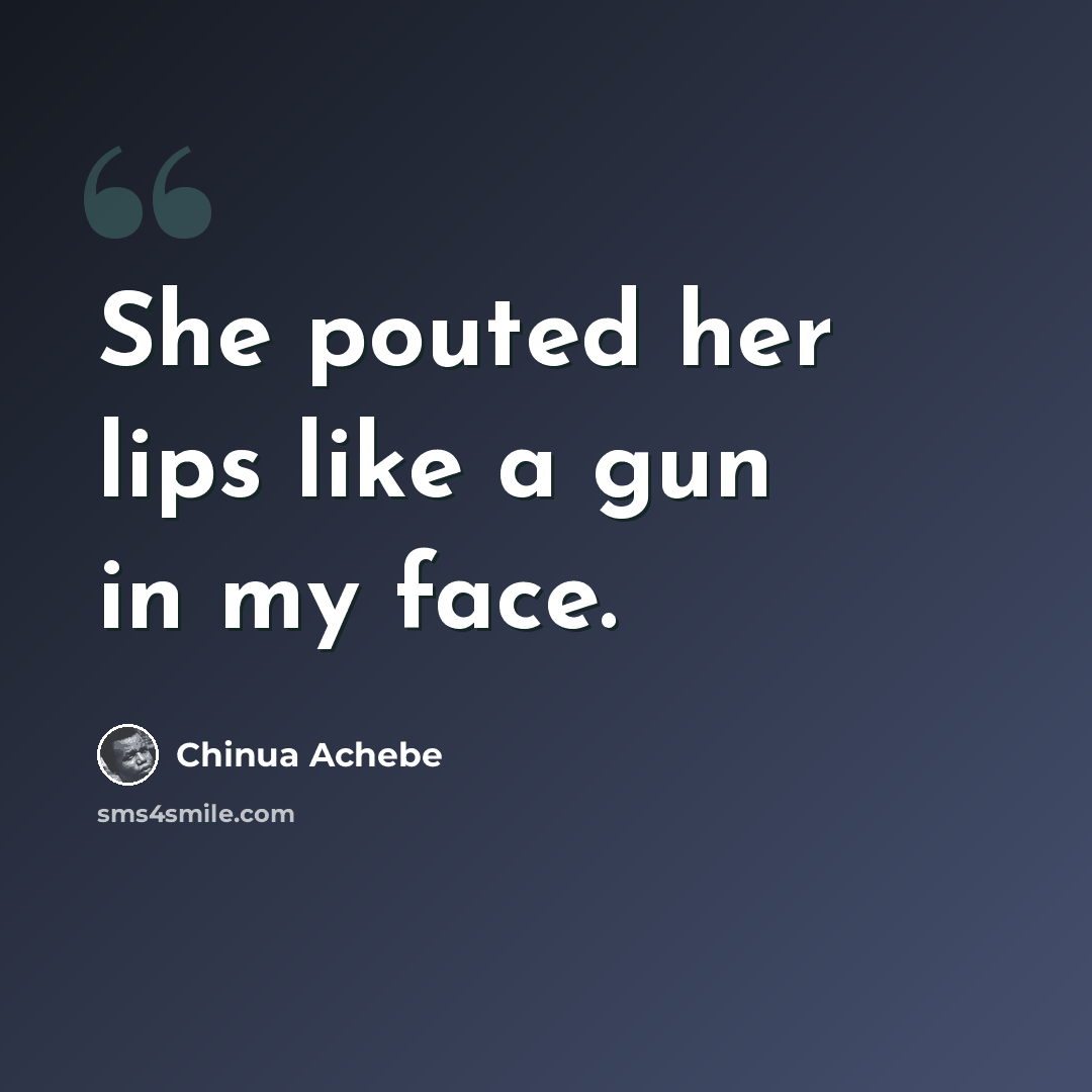 “She pouted her lips like a gun in my face.” quote by Chinua Achebe