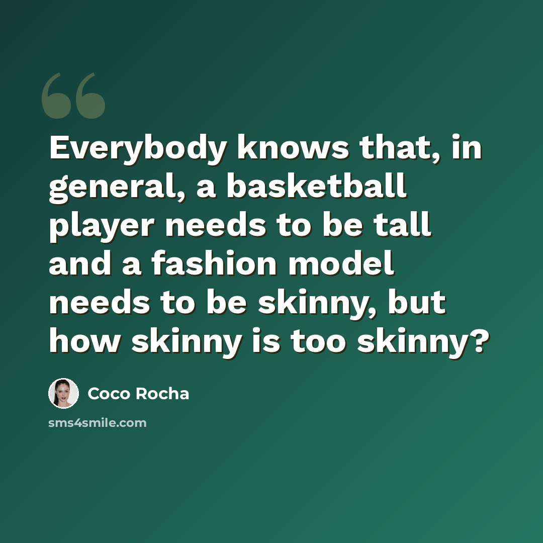 “Everybody knows that, in general, a basketball player needs to be tall and a fashion model needs to be skinny, but how skinny is too skinny?” quote by Coco Rocha