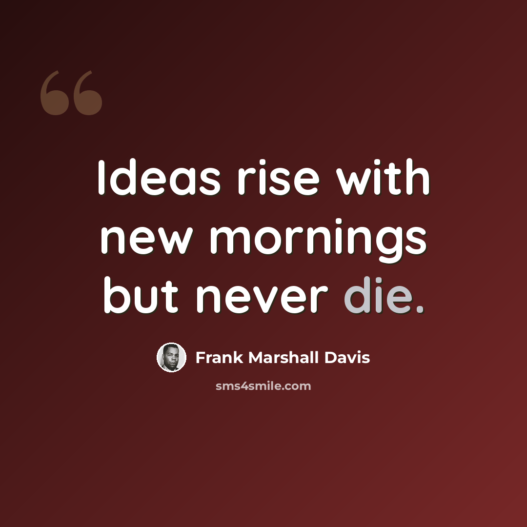 “Ideas rise with new mornings but never die.” quote by Frank Marshall Davis