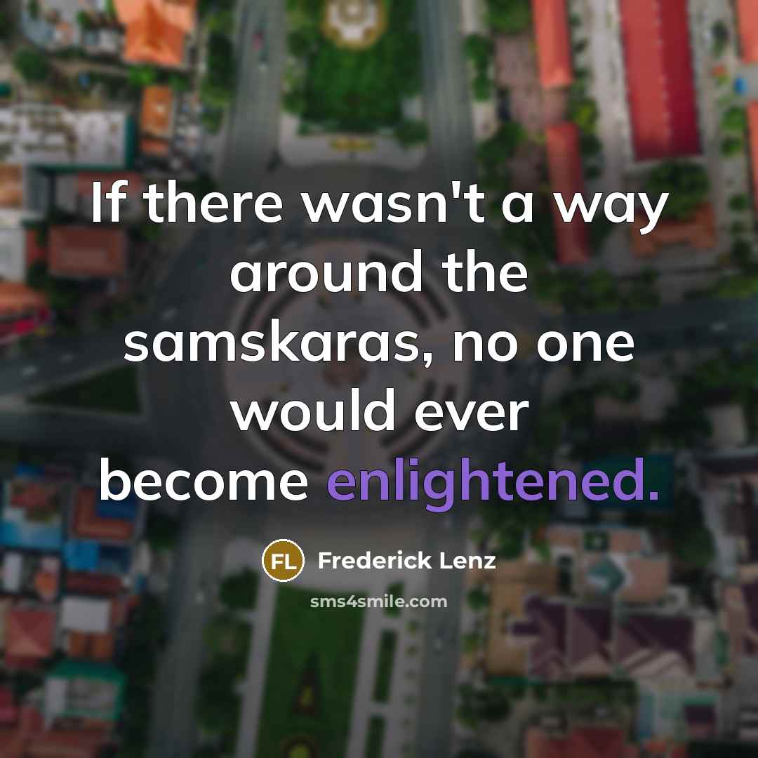 “If there wasn't a way around the samskaras, no one would ever become enlightened.” quote by Frederick Lenz