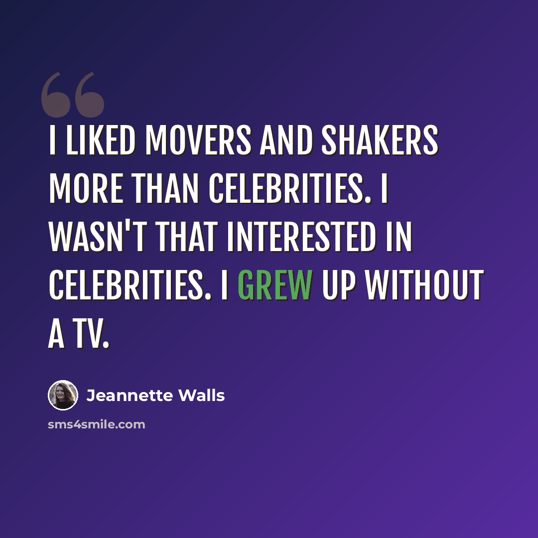 “I liked movers and shakers more than celebrities. I wasn't that interested in celebrities. I grew up without a TV.” quote by Jeannette Walls