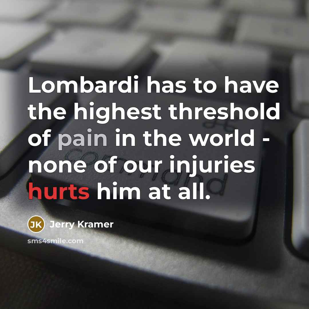 “Lombardi has to have the highest threshold of pain in the world - none of our injuries hurts him at all.” quote by Jerry Kramer