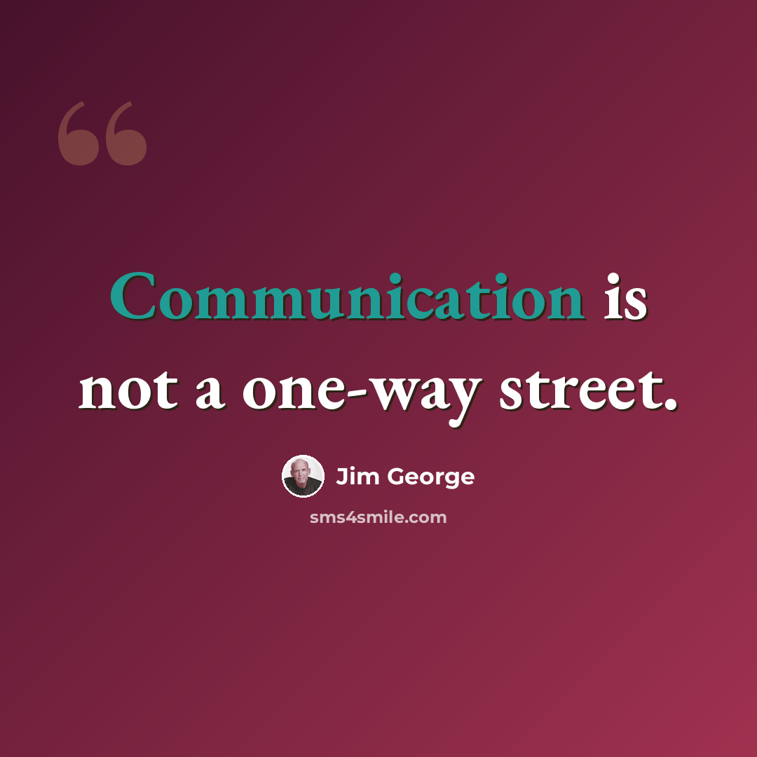 “Communication is not a one-way street.” quote by Jim George
