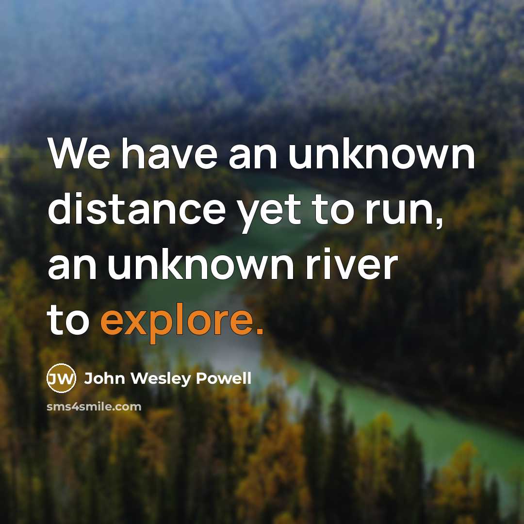 “We have an unknown distance yet to run, an unknown river to explore.” quote by John Wesley Powell