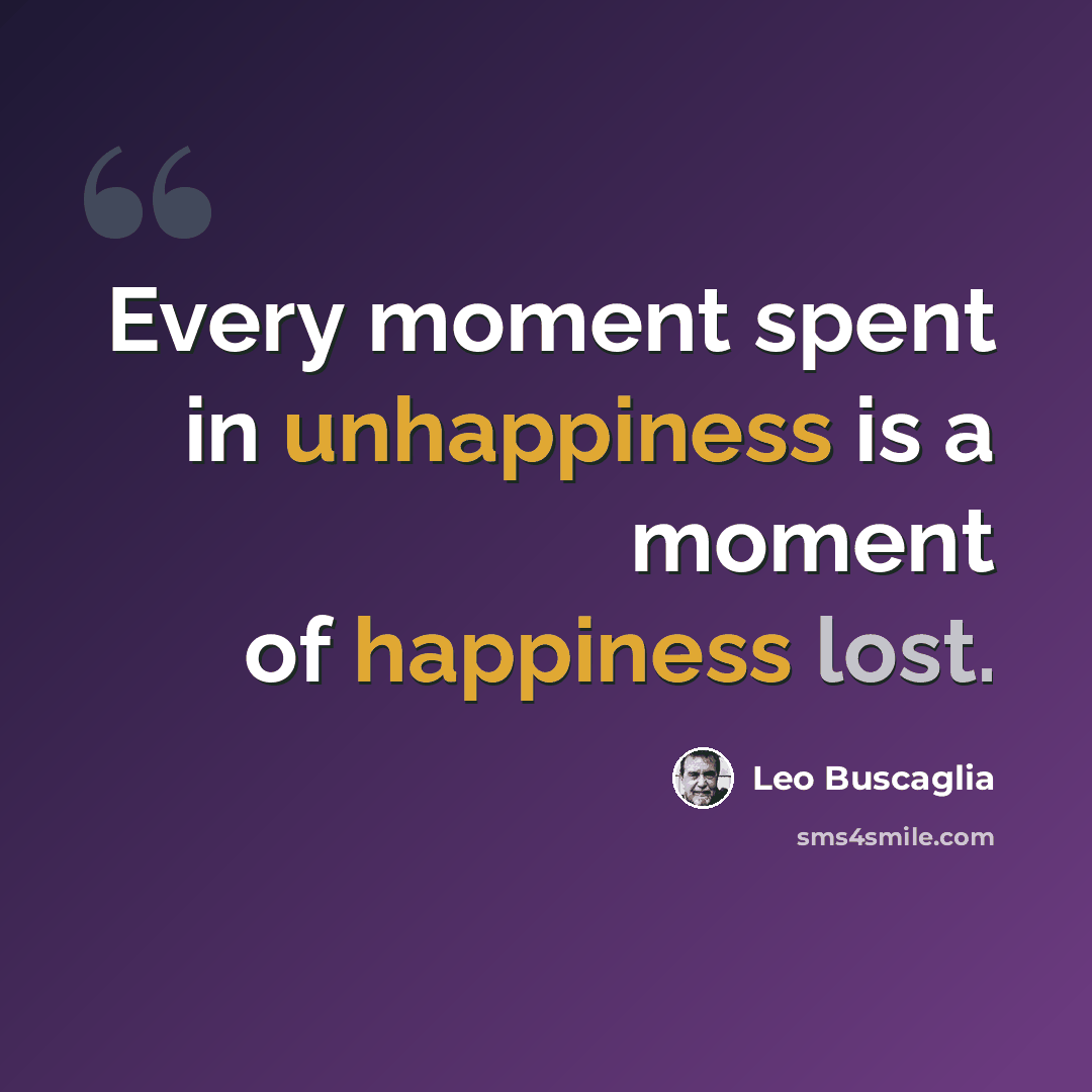“Every moment spent in unhappiness is a moment of happiness lost.” quote by Leo Buscaglia