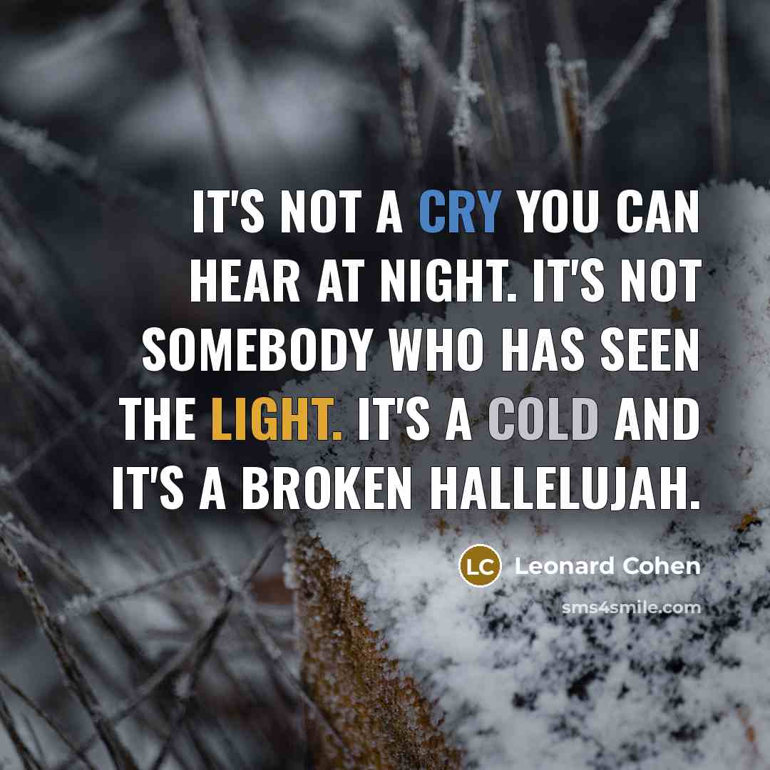 “It's not a cry you can hear at night. It's not somebody who has seen the light. It's a cold and it's a broken Hallelujah.” quote by Leonard Cohen