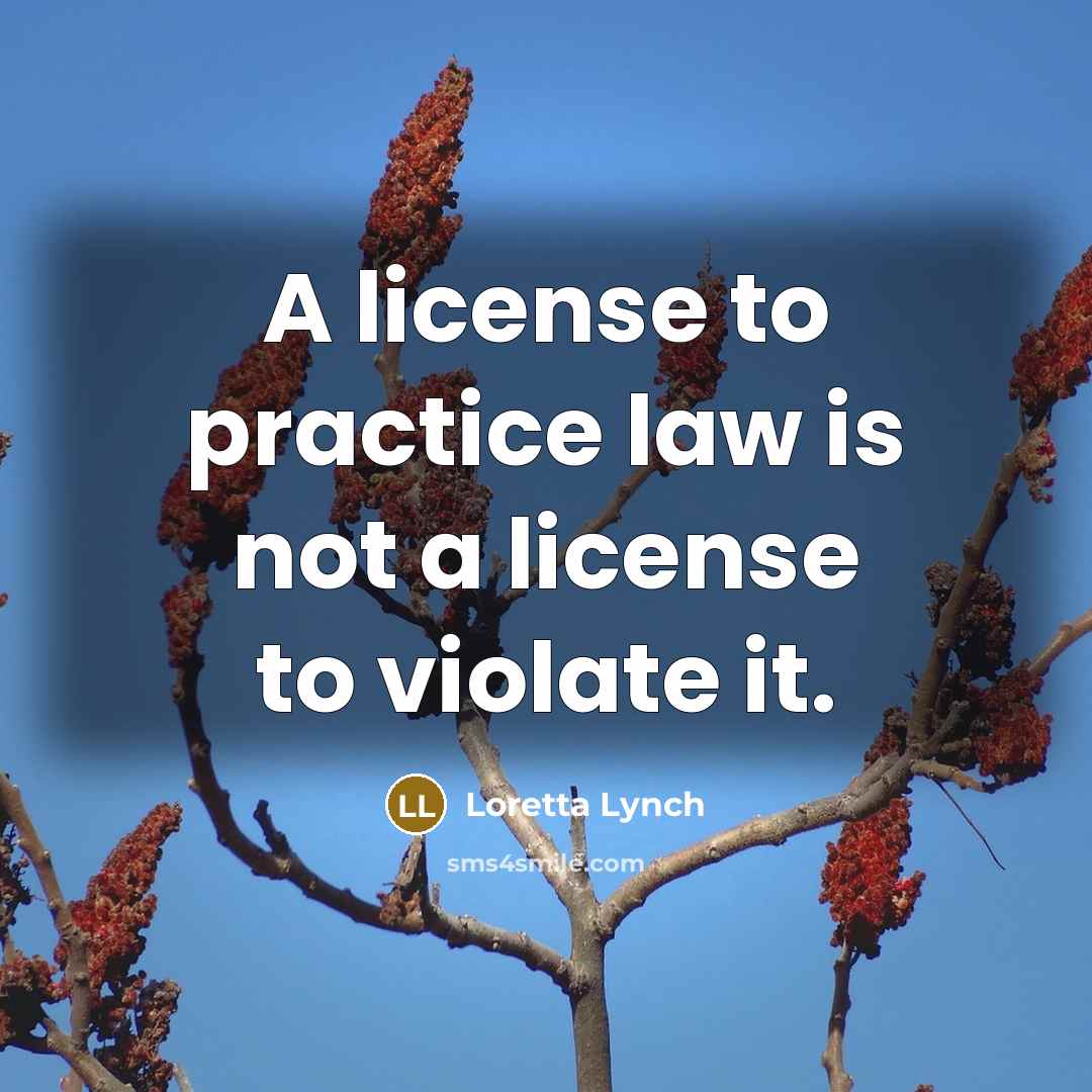 “A license to practice law is not a license to violate it.” quote by Loretta Lynch