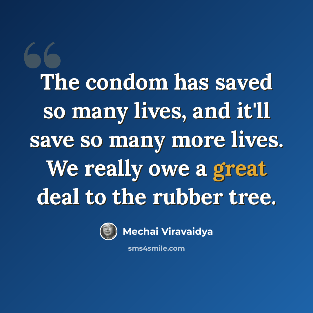 “The condom has saved so many lives, and it'll save so many more lives. We really owe a great deal to the rubber tree.” quote by Mechai Viravaidya