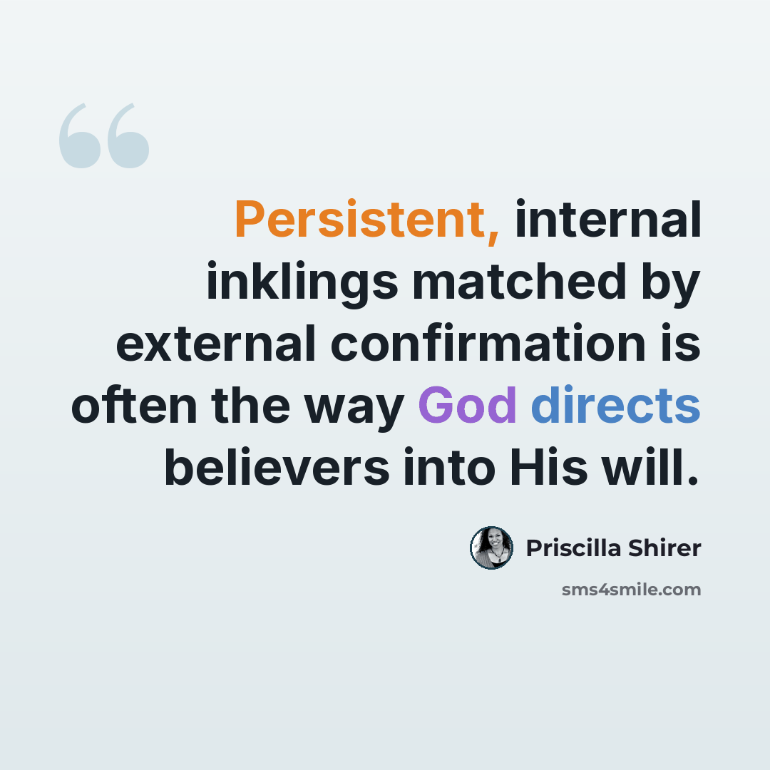 “Persistent, internal inklings matched by external confirmation is often the way God directs believers into His will.” quote by Priscilla Shirer