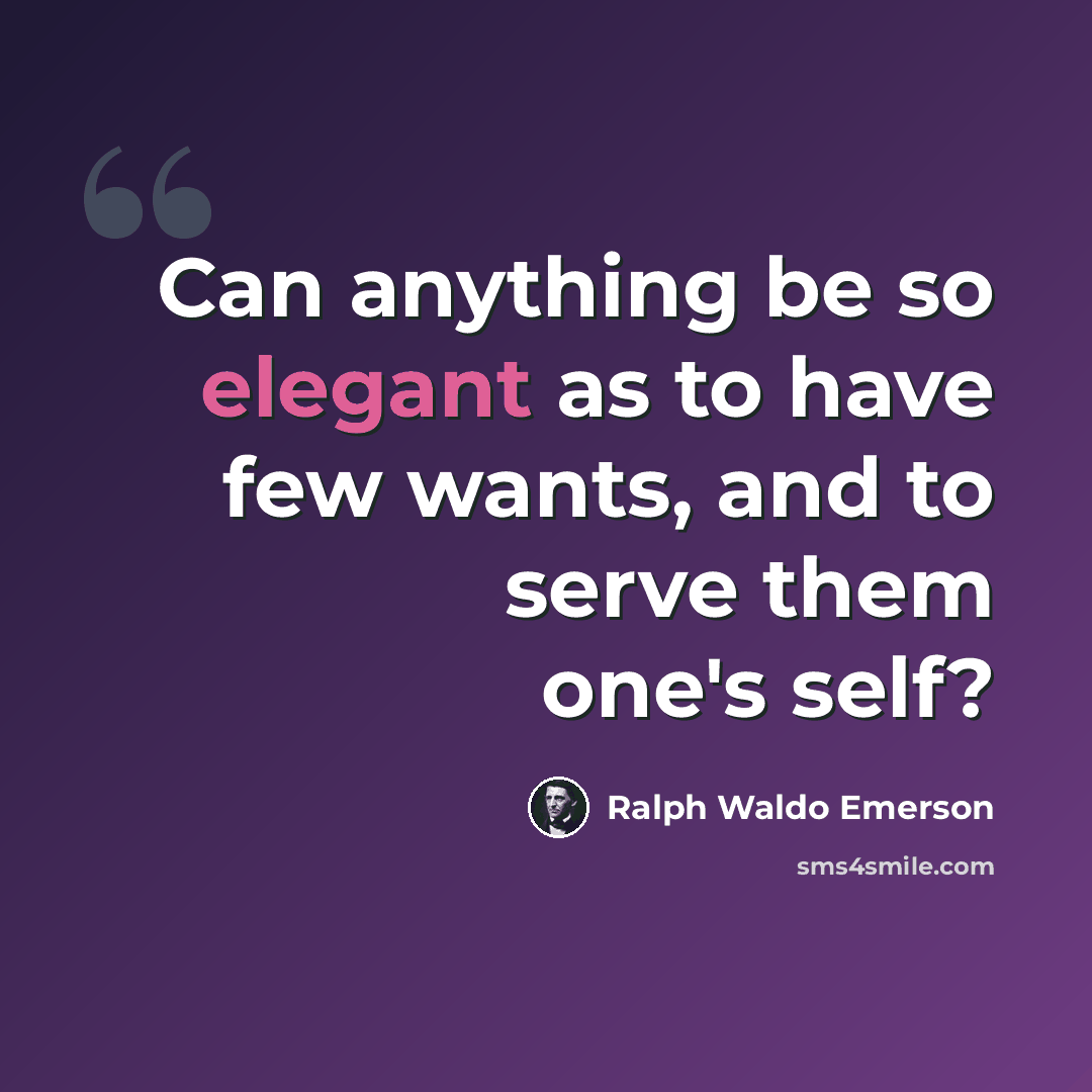 “Can anything be so elegant as to have few wants, and to serve them one's self?” quote by Ralph Waldo Emerson