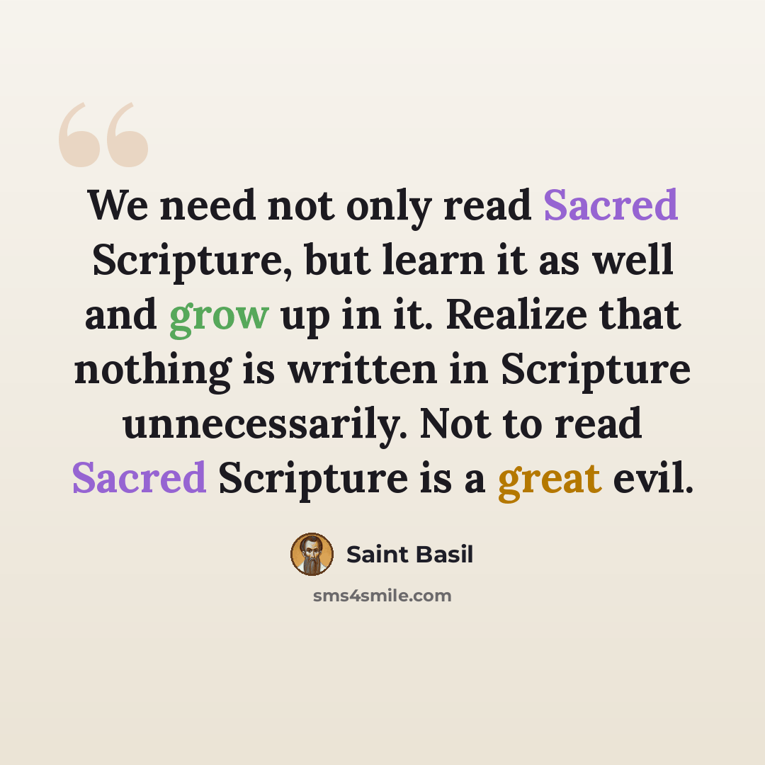 “We need not only read Sacred Scripture, but learn it as well and grow up in it. Realize that nothing is written in Scripture unnecessarily. Not to read Sacred Scripture is a great evil.” quote by Saint Basil