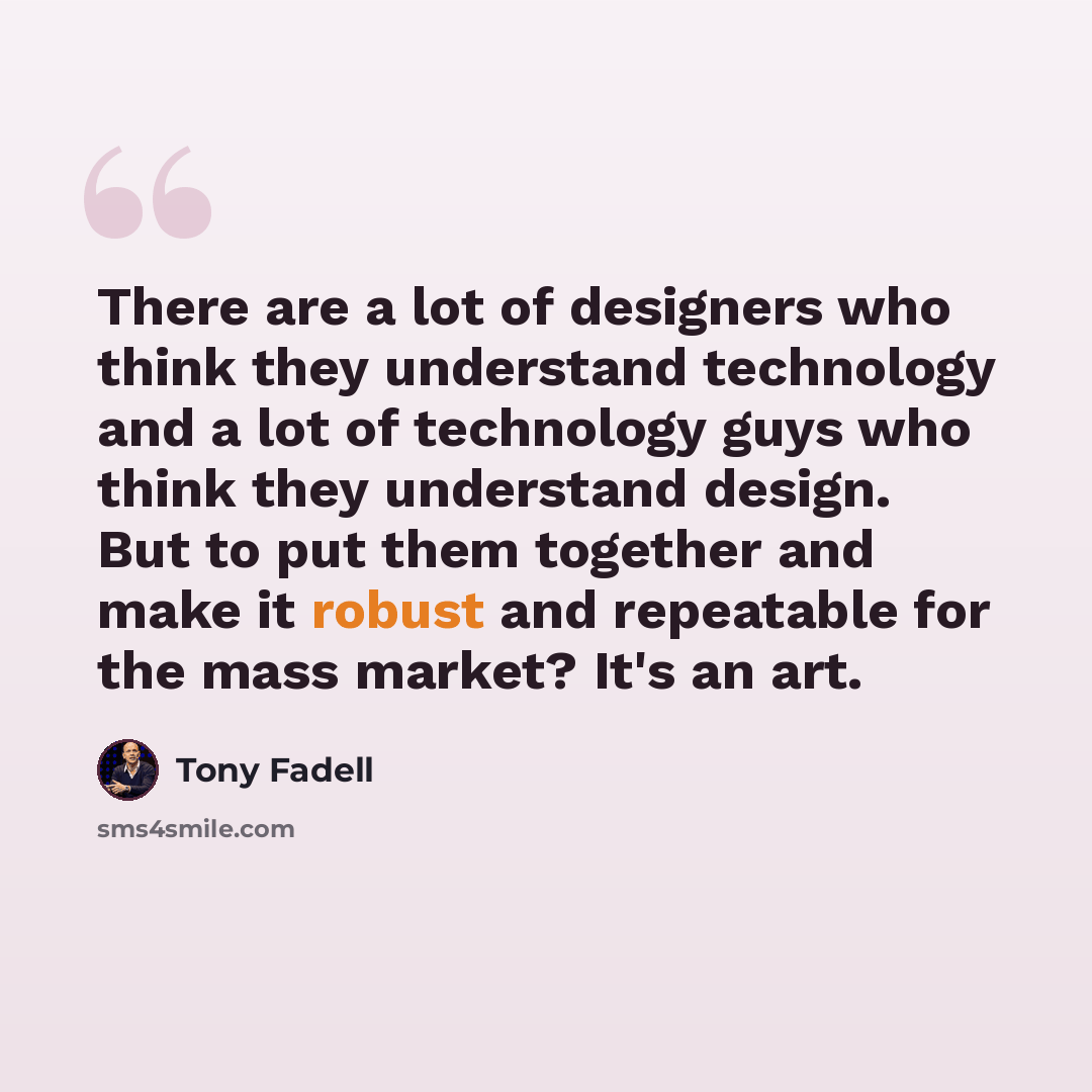 “There are a lot of designers who think they understand technology and a lot of technology guys who think they understand design. But to put them together and make it robust and repeatable for the mass market? It's an art.” quote by Tony Fadell
