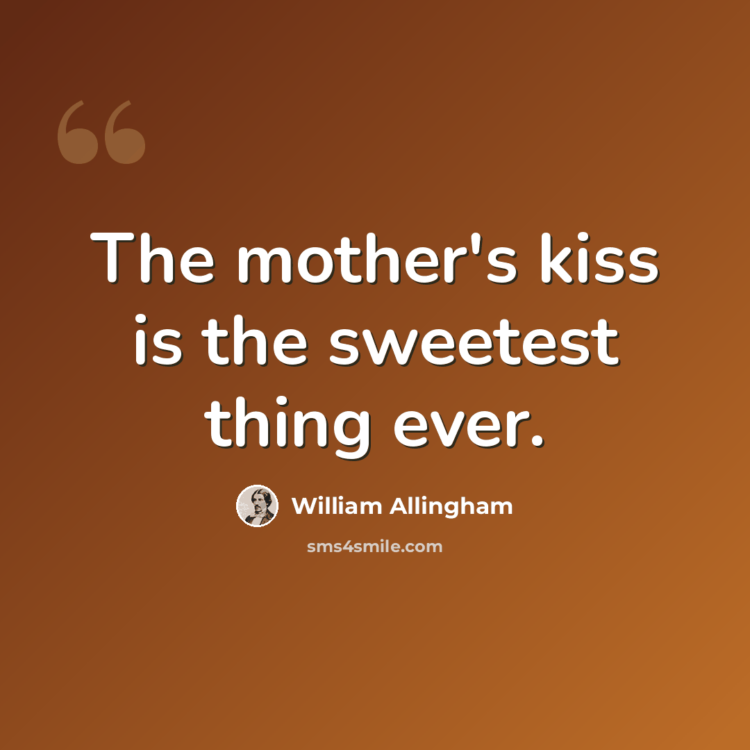 “The mother's kiss is the sweetest thing ever.” quote by William Allingham