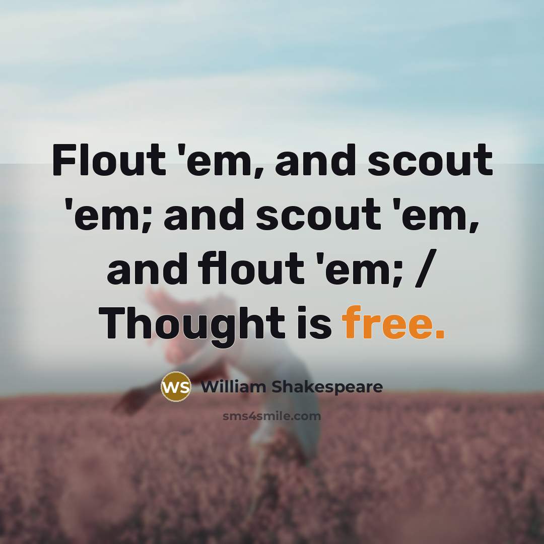 “Flout 'em, and scout 'em; and scout 'em, and flout 'em; / Thought is free.” quote by William Shakespeare