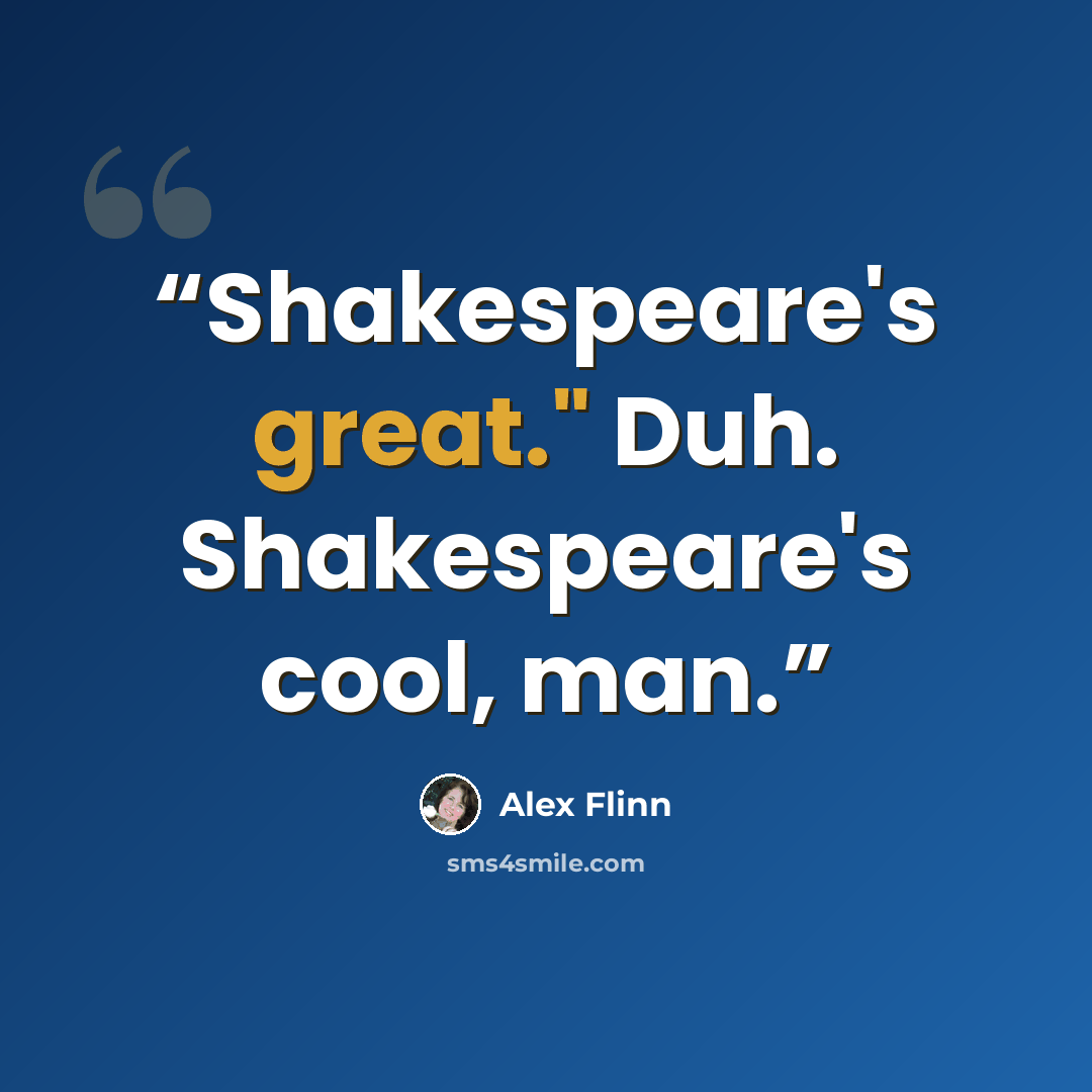“Shakespeare's great." Duh. Shakespeare's cool, man.” quote by Alex Flinn