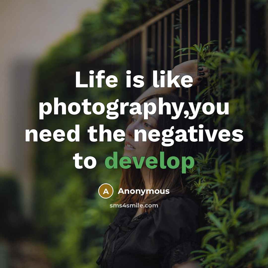 “Life is like photography,you need the negatives to develop” quote by Anonymous
