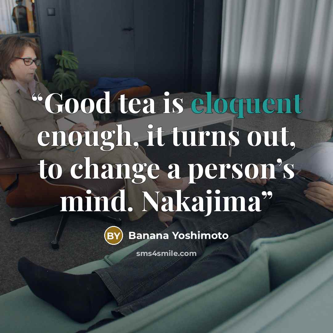“Good tea is eloquent enough, it turns out, to change a person’s mind. Nakajima” quote by Banana Yoshimoto