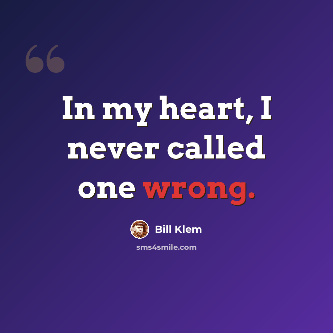 “In my heart, I never called one wrong.” quote by Bill Klem