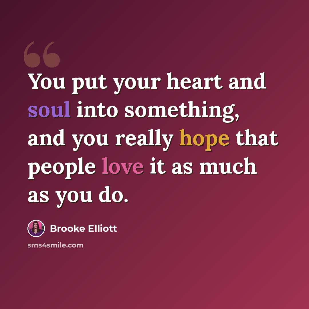 “You put your heart and soul into something, and you really hope that people love it as much as you do.” quote by Brooke Elliott