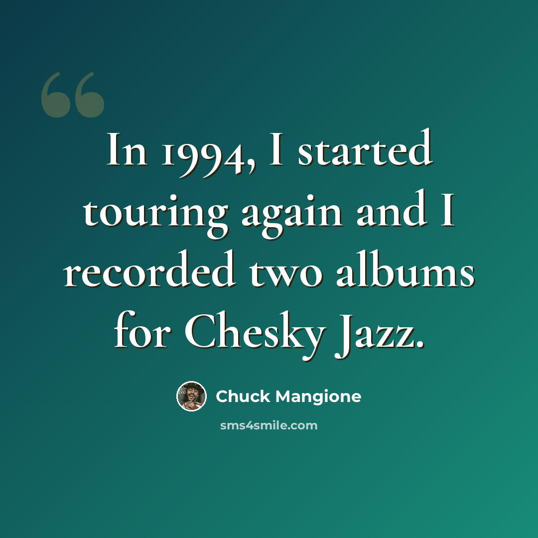 “In 1994, I started touring again and I recorded two albums for Chesky Jazz.” quote by Chuck Mangione