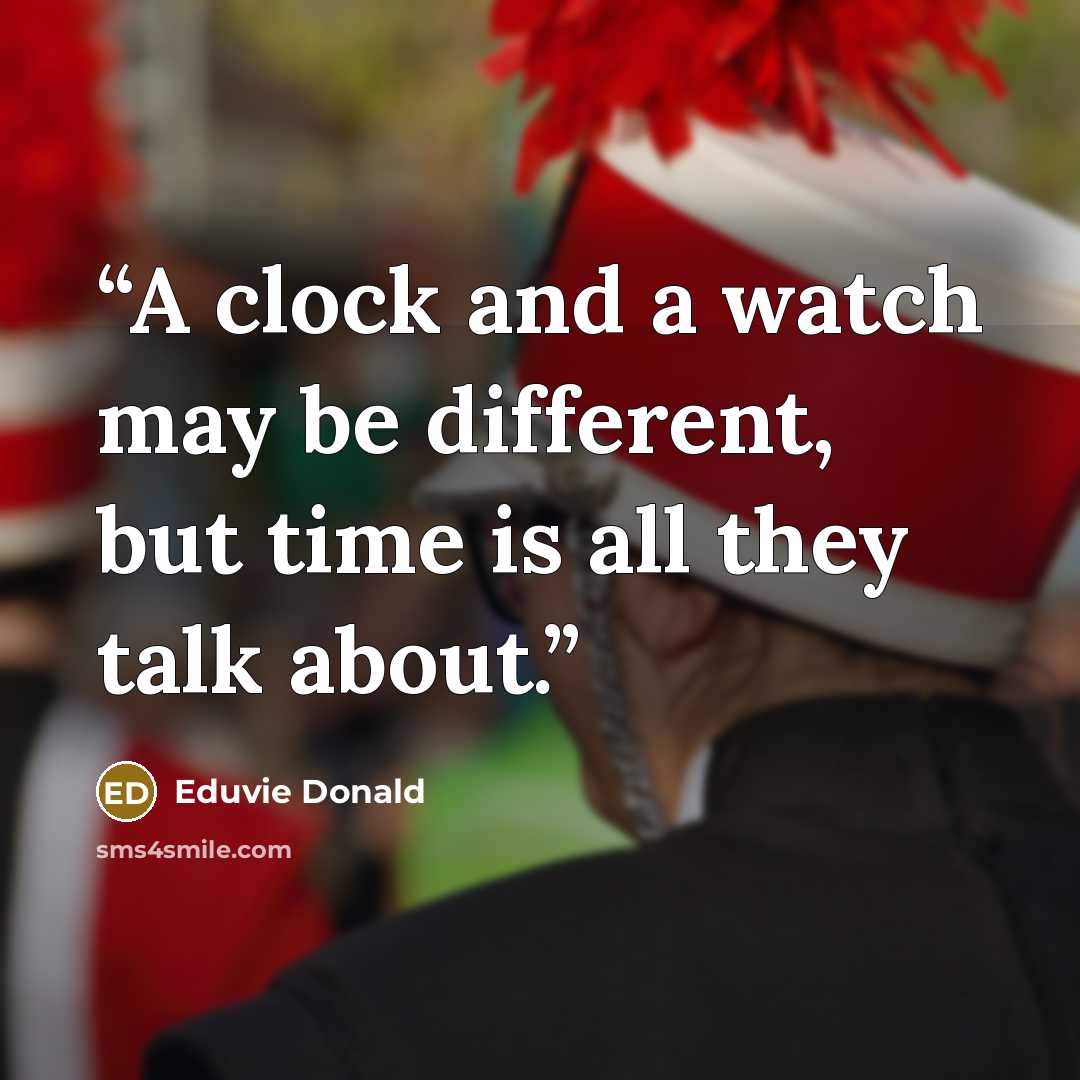“A clock and a watch may be different, but time is all they talk about.” quote by Eduvie Donald