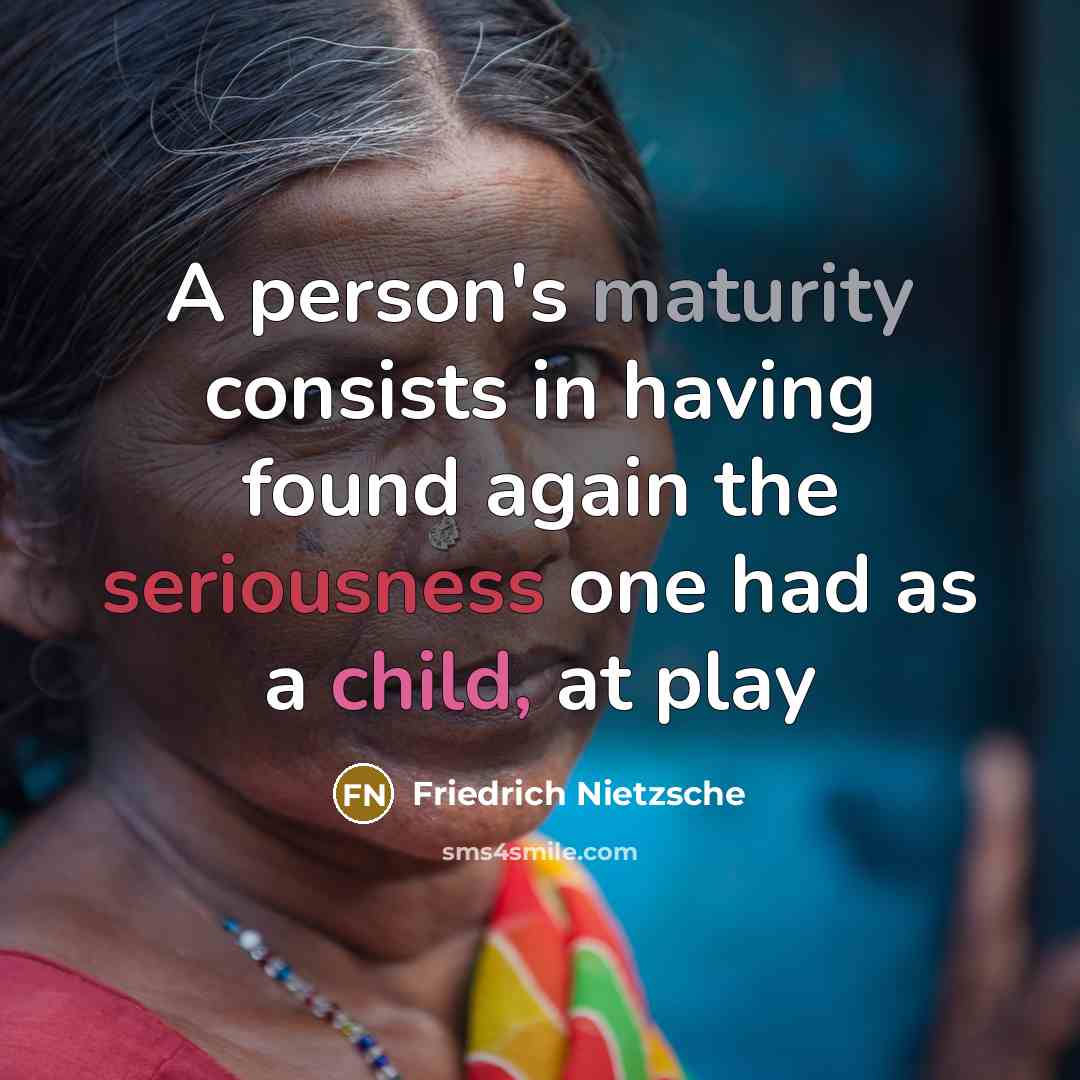 “A person's maturity consists in having found again the seriousness one had as a child, at play” quote by Friedrich Nietzsche