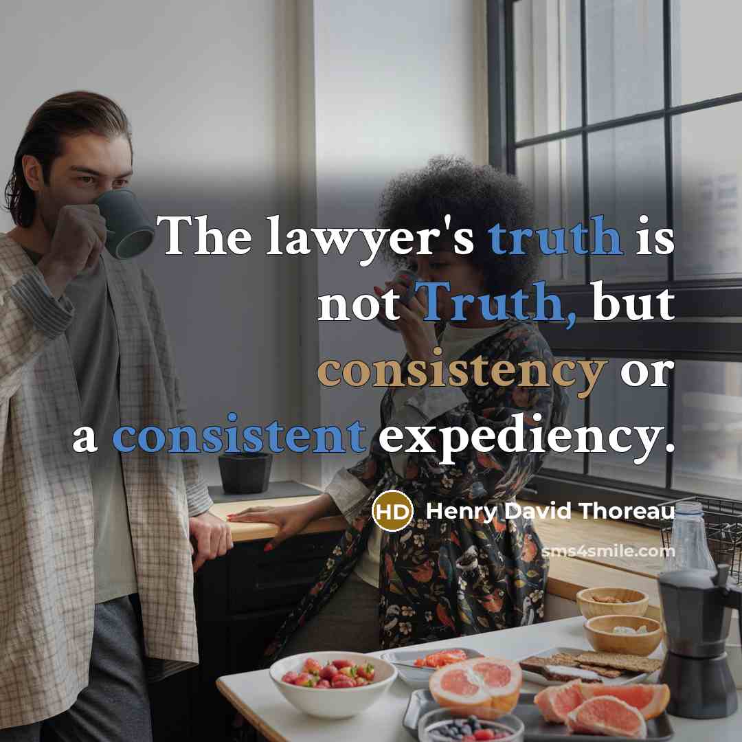 “The lawyer's truth is not Truth, but consistency or a consistent expediency.” quote by Henry David Thoreau