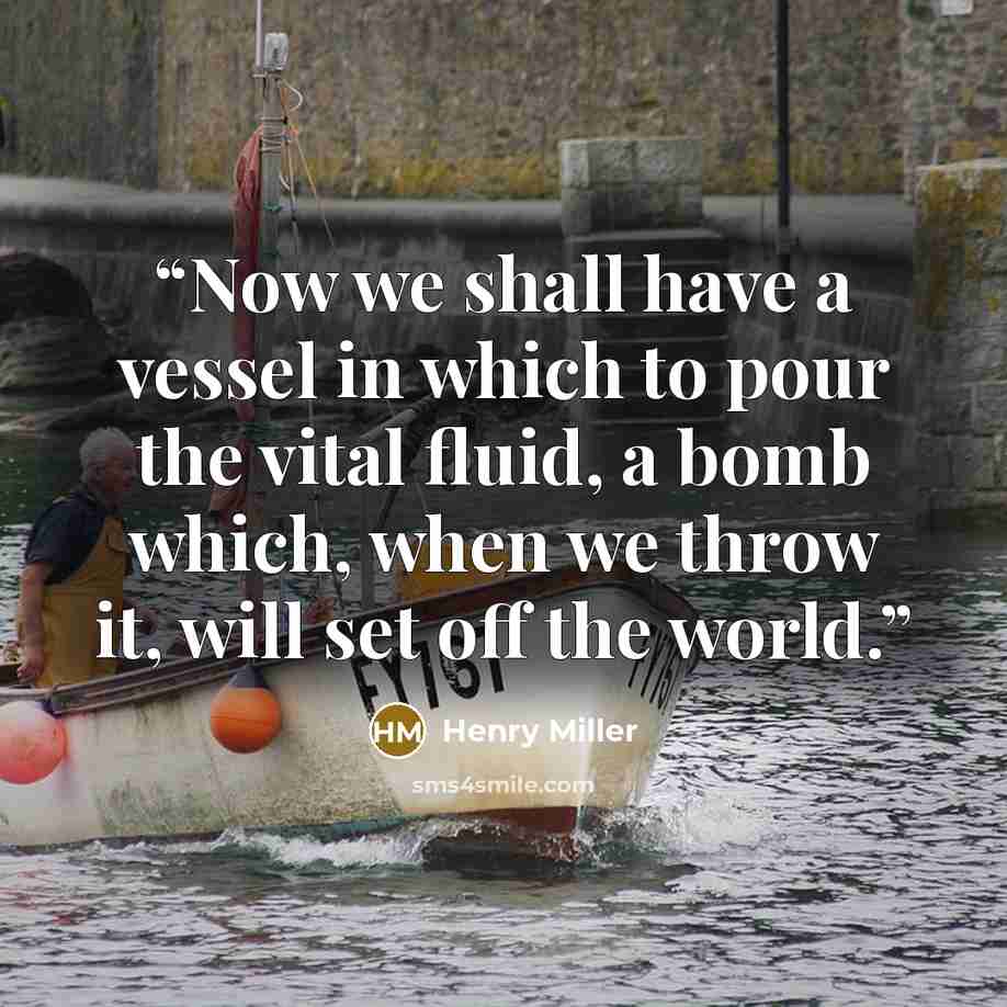 “Now we shall have a vessel in which to pour the vital fluid, a bomb which, when we throw it, will set off the world.” quote by Henry Miller