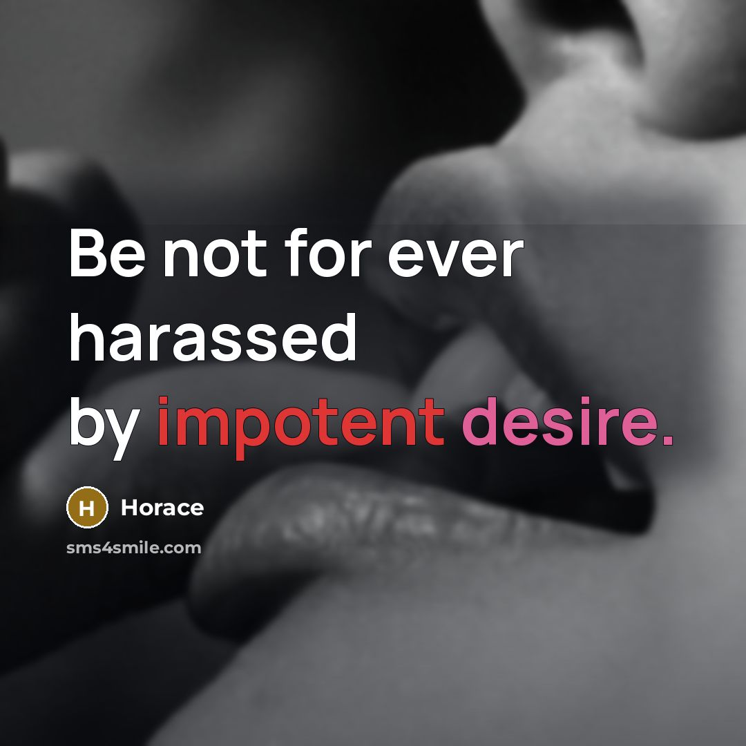 “Be not for ever harassed by impotent desire.” quote by Horace