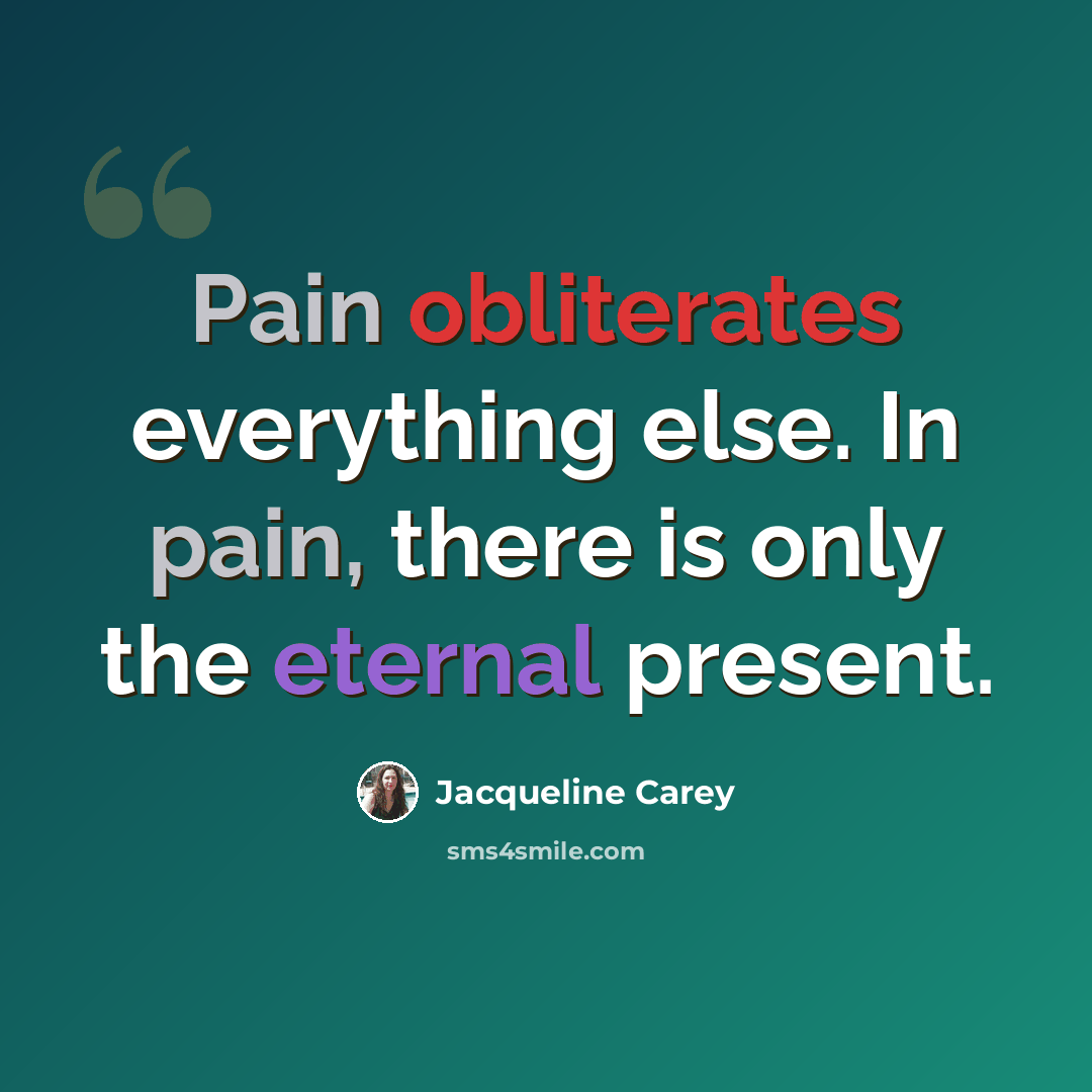 “Pain obliterates everything else. In pain, there is only the eternal present.” quote by Jacqueline Carey