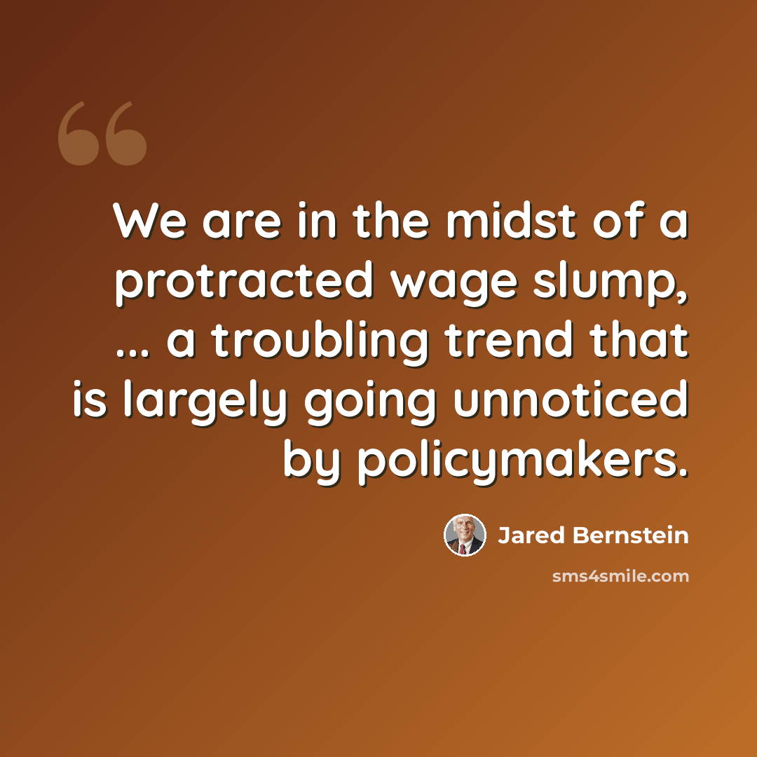 “We are in the midst of a protracted wage slump, ... a troubling trend that is largely going unnoticed by policymakers.” quote by Jared Bernstein
