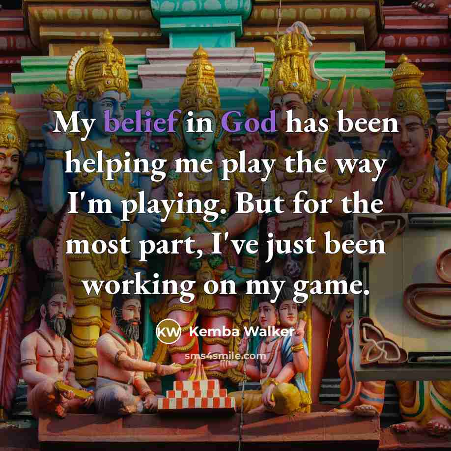 “My belief in God has been helping me play the way I'm playing. But for the most part, I've just been working on my game.” quote by Kemba Walker