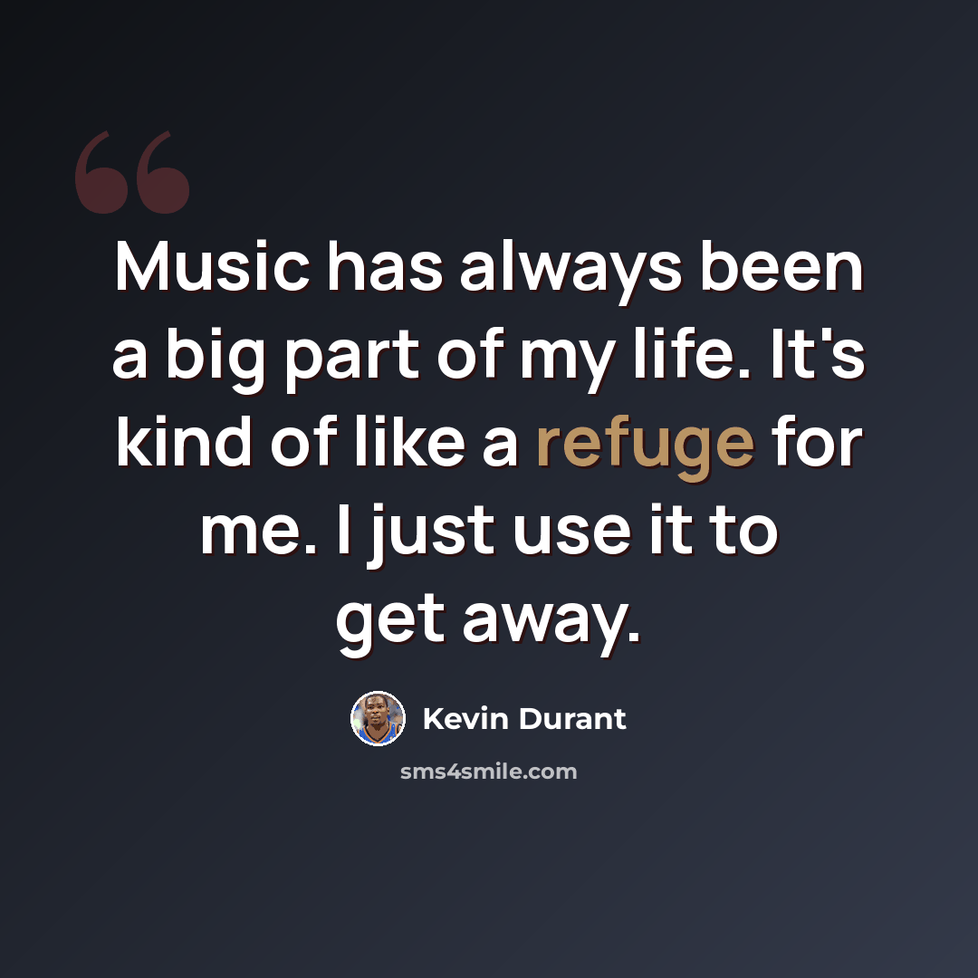 “Music has always been a big part of my life. It's kind of like a refuge for me. I just use it to get away.” quote by Kevin Durant