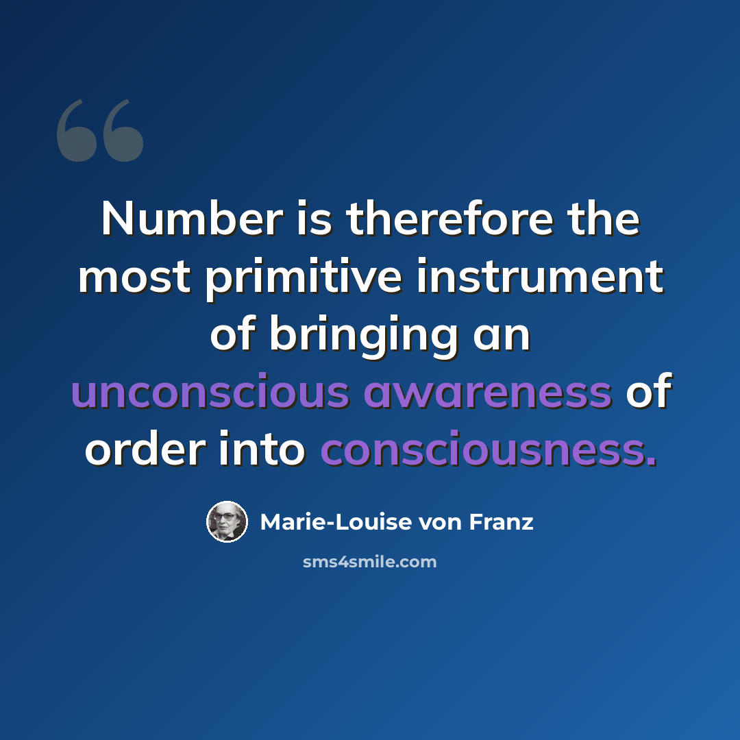 “Number is therefore the most primitive instrument of bringing an unconscious awareness of order into consciousness.” quote by Marie-Louise von Franz