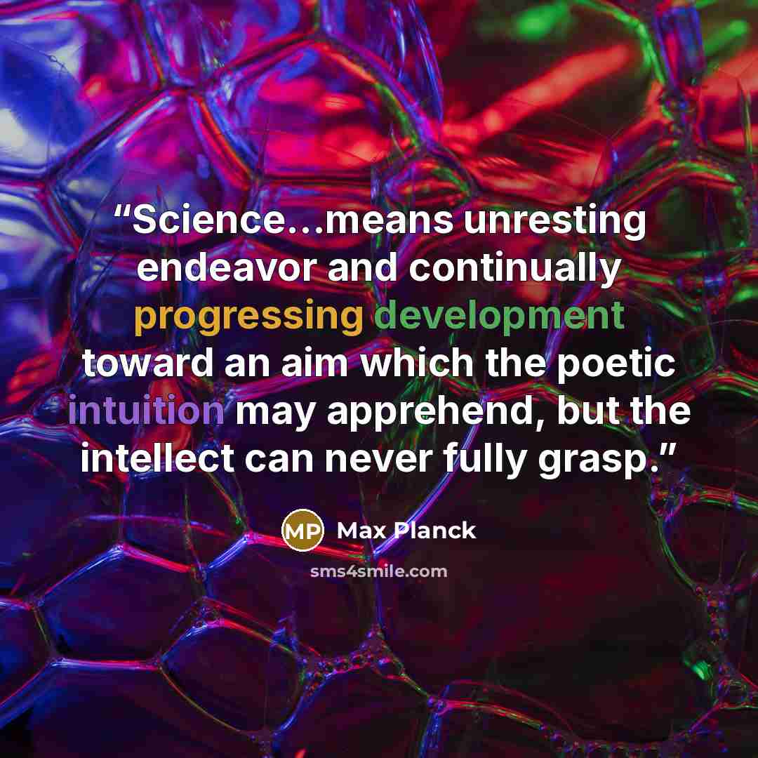 “Science…means unresting endeavor and continually progressing development toward an aim which the poetic intuition may apprehend, but the intellect can never fully grasp.” quote by Max Planck