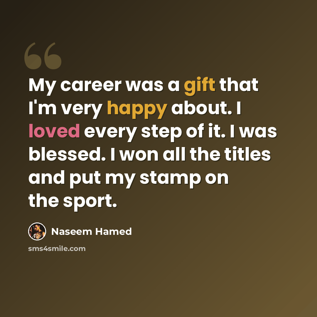 “My career was a gift that I'm very happy about. I loved every step of it. I was blessed. I won all the titles and put my stamp on the sport.” quote by Naseem Hamed