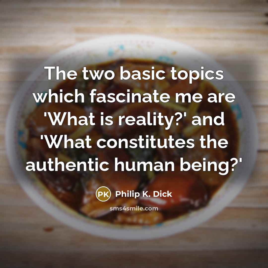 “The two basic topics which fascinate me are 'What is reality?' and 'What constitutes the authentic human being?'” quote by Philip K. Dick