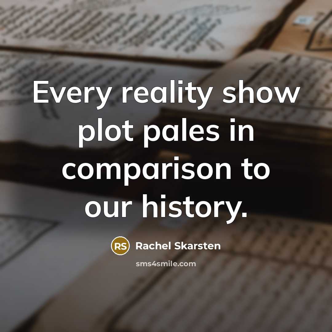 “Every reality show plot pales in comparison to our history.” quote by Rachel Skarsten