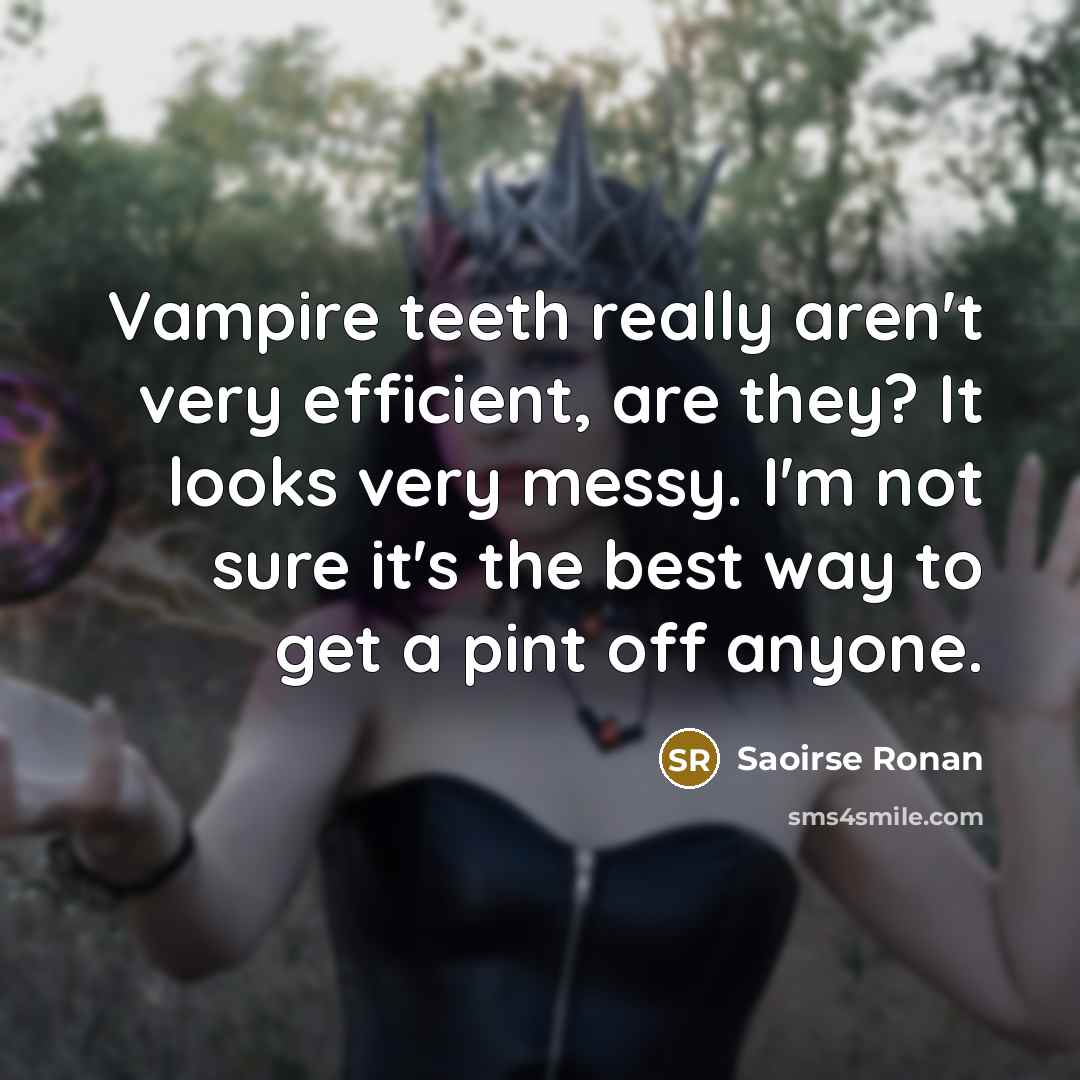 “Vampire teeth really aren't very efficient, are they? It looks very messy. I'm not sure it's the best way to get a pint off anyone.” quote by Saoirse Ronan