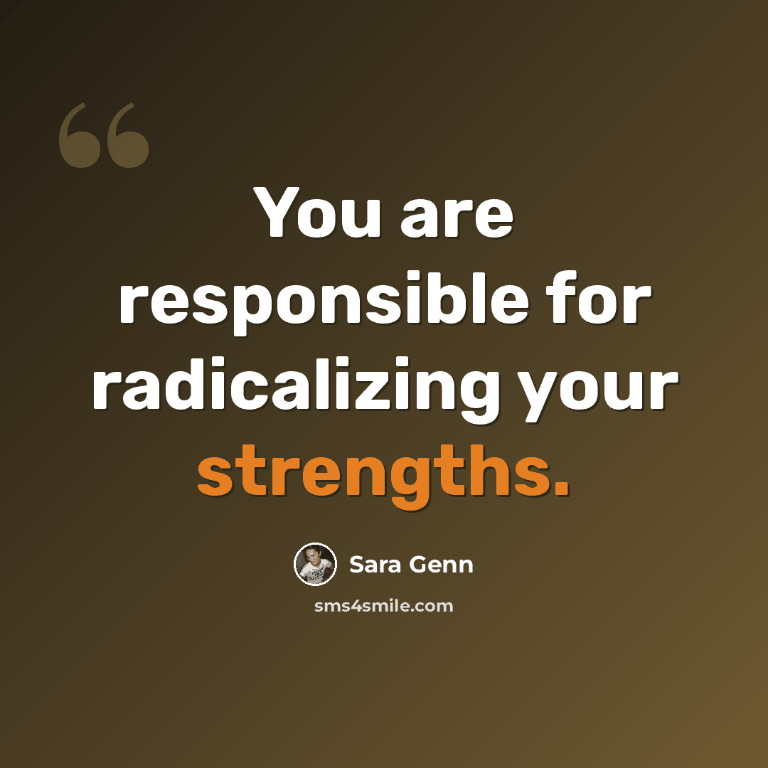 “You are responsible for radicalizing your strengths.” quote by Sara Genn