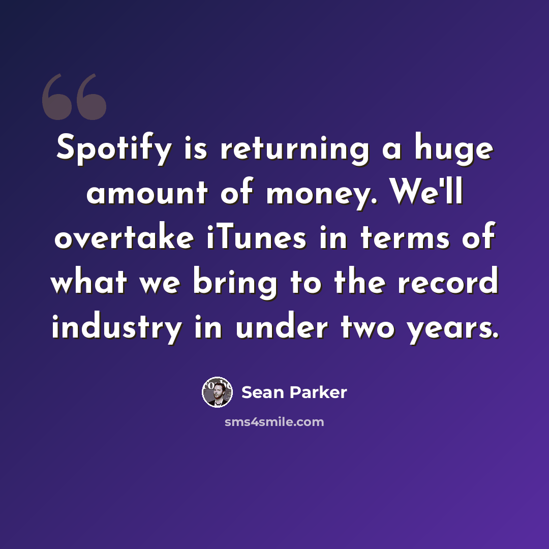 “Spotify is returning a huge amount of money. We'll overtake iTunes in terms of what we bring to the record industry in under two years.” quote by Sean Parker