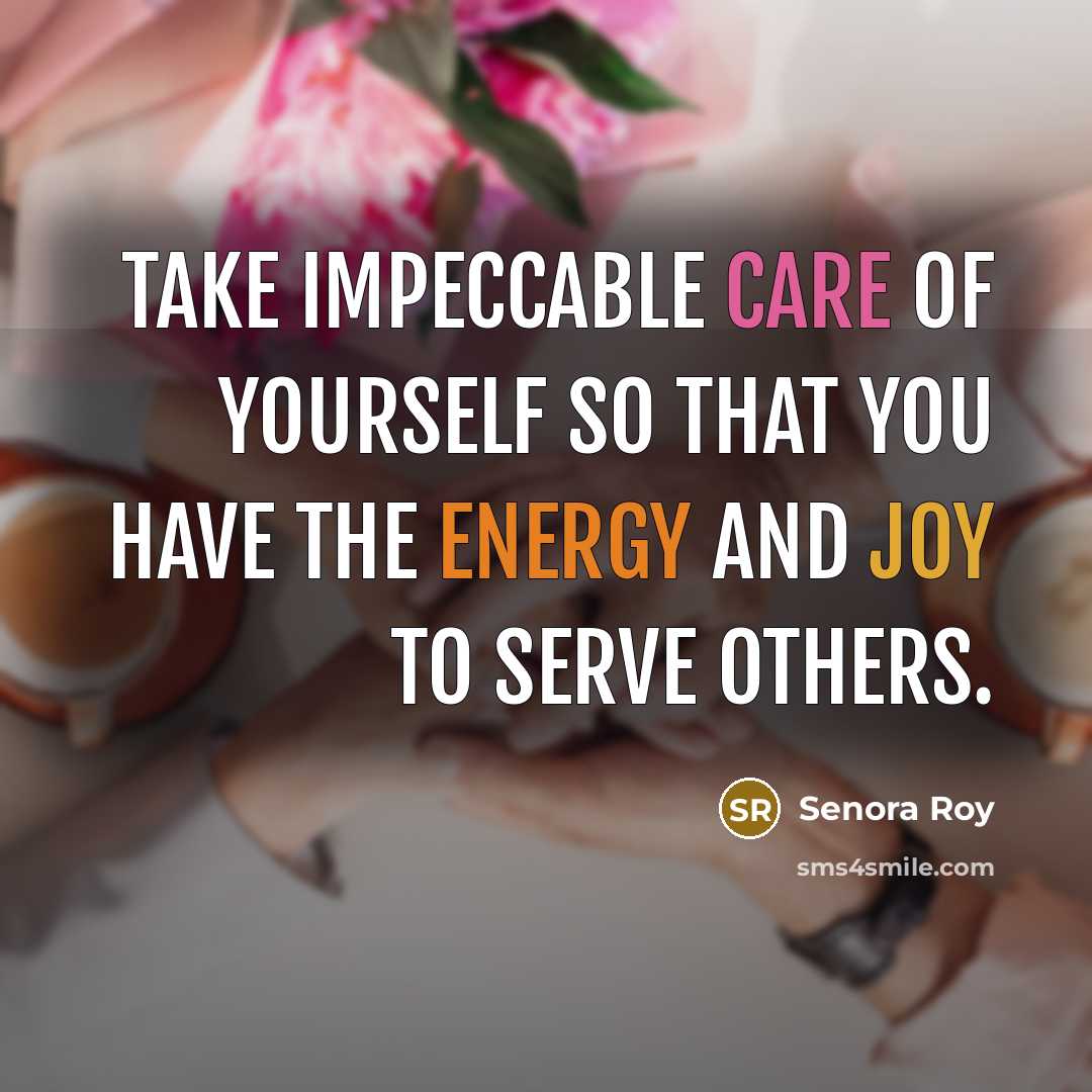 “Take impeccable care of yourself so that you have the energy and joy to serve others.” quote by Senora Roy