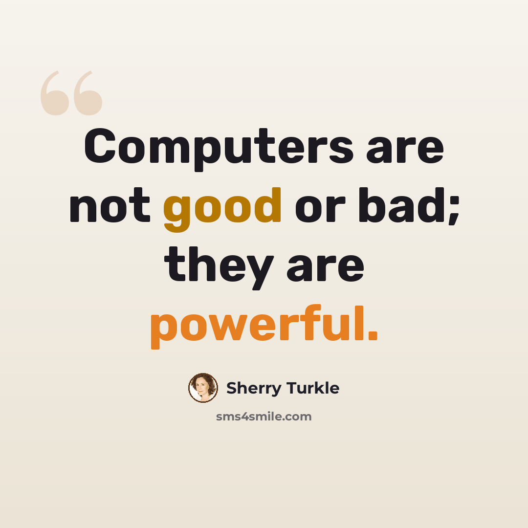 “Computers are not good or bad; they are powerful.” quote by Sherry Turkle